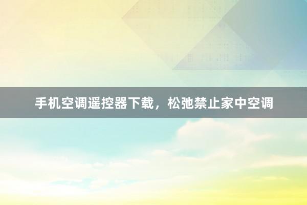 手机空调遥控器下载，松弛禁止家中空调